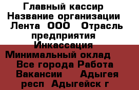 Главный кассир › Название организации ­ Лента, ООО › Отрасль предприятия ­ Инкассация › Минимальный оклад ­ 1 - Все города Работа » Вакансии   . Адыгея респ.,Адыгейск г.